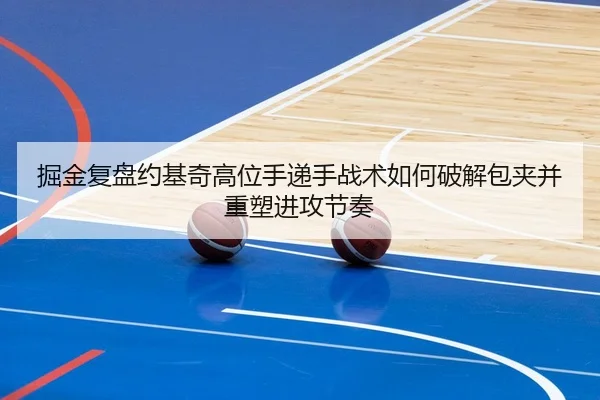 掘金复盘约基奇高位手递手战术如何破解包夹并重塑进攻节奏