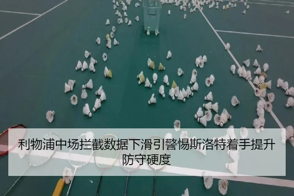 利物浦中场拦截数据下滑引警惕斯洛特着手提升防守硬度