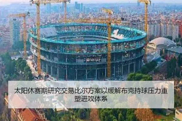太阳休赛期研究交易比尔方案以缓解布克持球压力重塑进攻体系