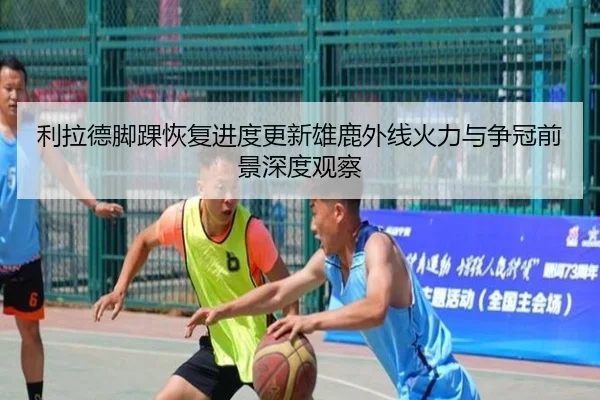 利拉德脚踝恢复进度更新雄鹿外线火力与争冠前景深度观察