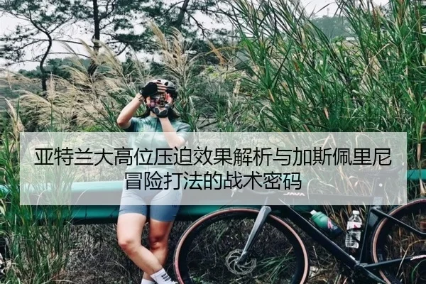 亚特兰大高位压迫效果解析与加斯佩里尼冒险打法的战术密码