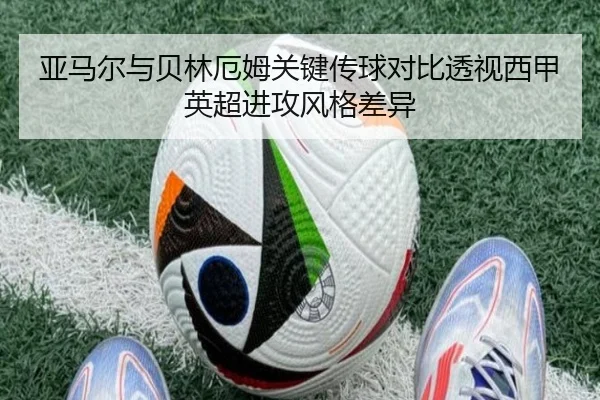 亚马尔与贝林厄姆关键传球对比透视西甲英超进攻风格差异
